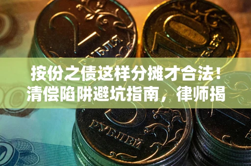北京按份之债这样分摊才合法！清偿陷阱避坑指南，律师揭秘关键条款