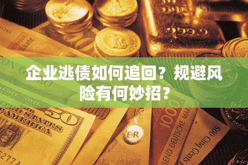 北京企业逃债如何追回？规避风险有何妙招？