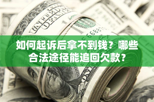 北京如何起诉后拿不到钱？哪些合法途径能追回欠款？