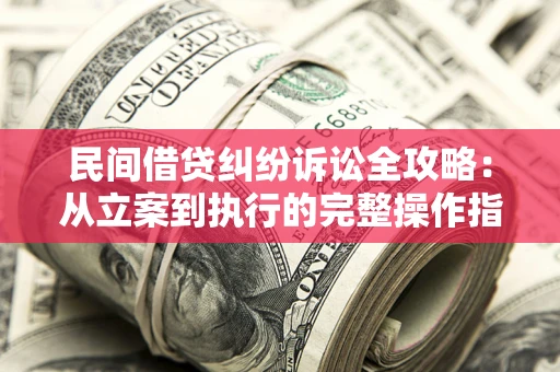 北京民间借贷纠纷诉讼全攻略：从立案到执行的完整操作指南