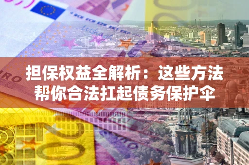 北京担保权益全解析：这些方法帮你合法扛起债务保护伞