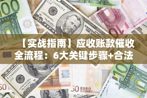 北京【实战指南】应收账款催收全流程：6大关键步骤+合法回款技巧