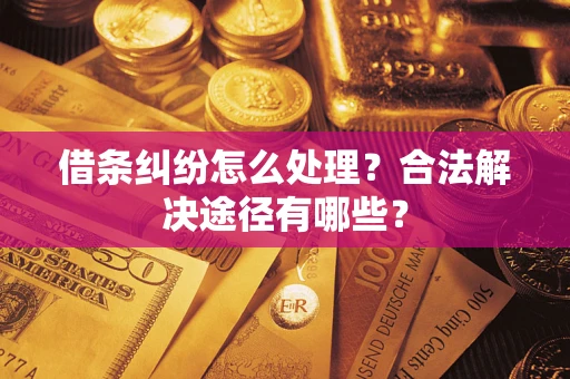 北京借条纠纷怎么处理？合法解决途径有哪些？