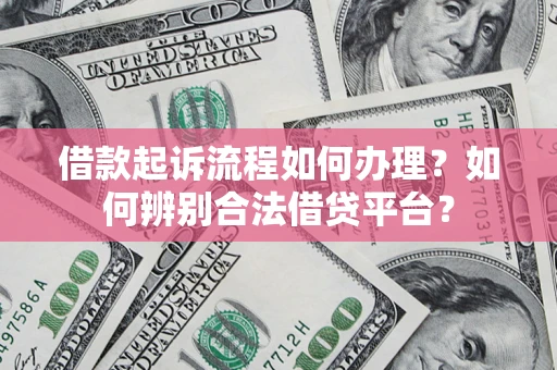 北京借款起诉流程如何办理？如何辨别合法借贷平台？