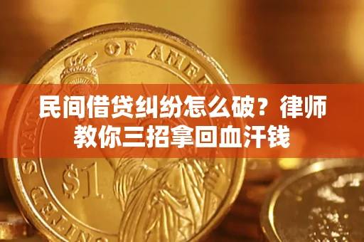 北京民间借贷纠纷怎么破？律师教你三招拿回血汗钱