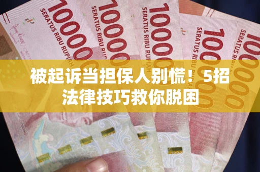 北京被起诉当担保人别慌！5招法律技巧救你脱困