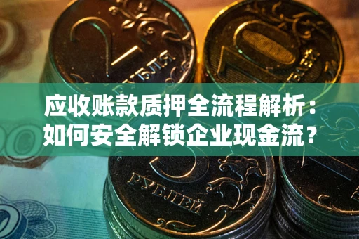 北京应收账款质押全流程解析：如何安全解锁企业现金流？