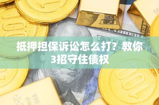 北京抵押担保诉讼怎么打？教你3招守住债权