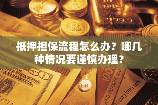 北京抵押担保流程怎么办？哪几种情况要谨慎办理？