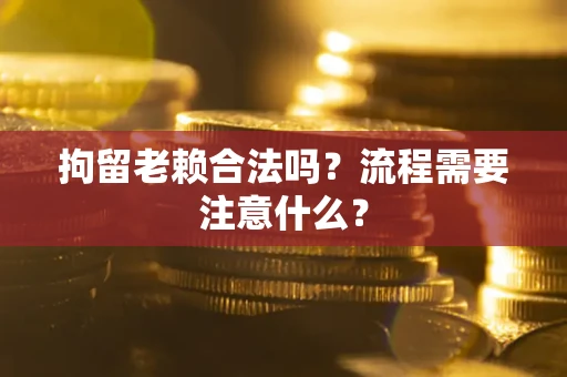 北京拘留老赖合法吗？流程需要注意什么？