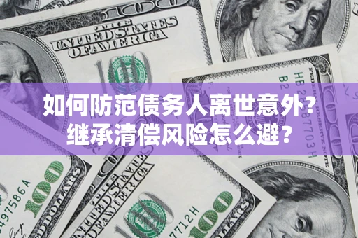 北京如何防范债务人离世意外？继承清偿风险怎么避？