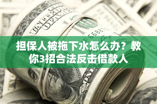 北京担保人被拖下水怎么办？教你3招合法反击借款人