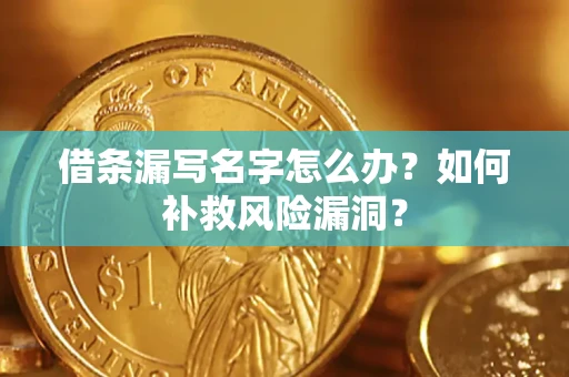 北京借条漏写名字怎么办？如何补救风险漏洞？