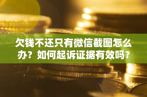 北京欠钱不还只有微信截图怎么办？如何起诉证据有效吗？