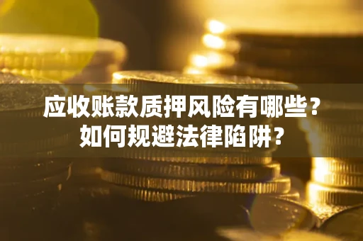 北京应收账款质押风险有哪些？如何规避法律陷阱？