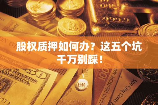 北京股权质押如何办？这五个坑千万别踩！
