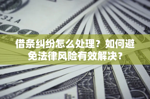 北京借条纠纷怎么处理？如何避免法律风险有效解决？