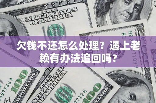 北京欠钱不还怎么处理？遇上老赖有办法追回吗？