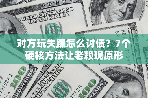 北京对方玩失踪怎么讨债？7个硬核方法让老赖现原形