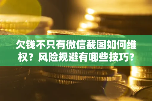 北京欠钱不只有微信截图如何维权？风险规避有哪些技巧？