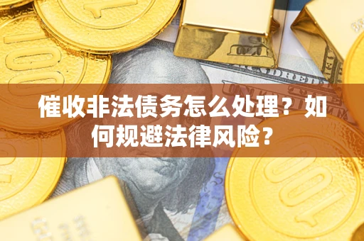 北京催收非法债务怎么处理？如何规避法律风险？