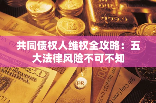 北京共同债权人维权全攻略：五大法律风险不可不知