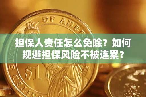 北京担保人责任怎么免除？如何规避担保风险不被连累？