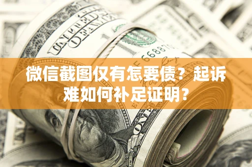 北京微信截图仅有怎要债？起诉难如何补足证明？