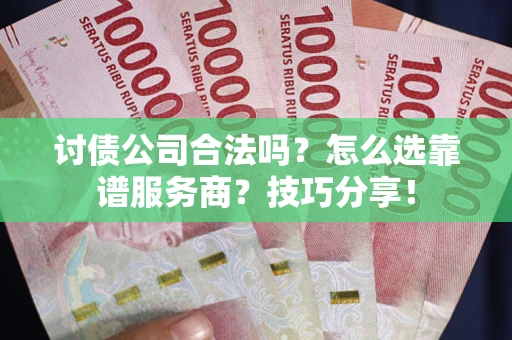 北京讨债公司合法吗？怎么选靠谱服务商？技巧分享！