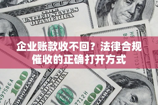 北京企业账款收不回？法律合规催收的正确打开方式