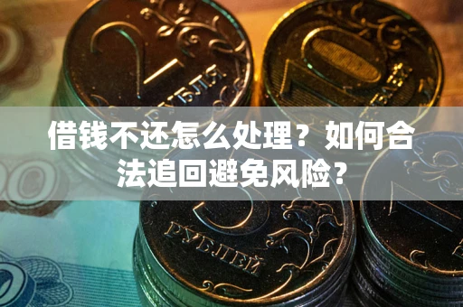 北京借钱不还怎么处理？如何合法追回避免风险？