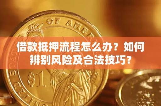 北京借款抵押流程怎么办？如何辨别风险及合法技巧？