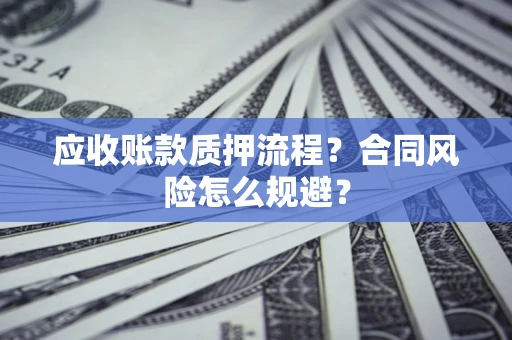 北京应收账款质押流程？合同风险怎么规避？