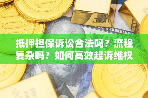 北京抵押担保诉讼合法吗？流程复杂吗？如何高效起诉维权？