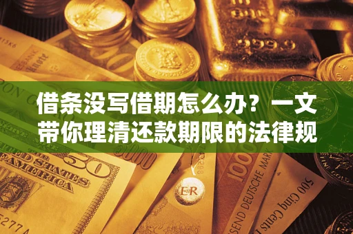 北京借条没写借期怎么办？一文带你理清还款期限的法律规则