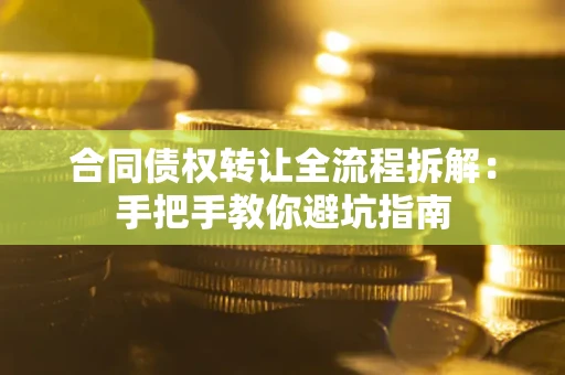 北京合同债权转让全流程拆解：手把手教你避坑指南