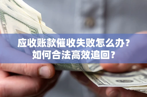 北京应收账款催收失败怎么办？如何合法高效追回？