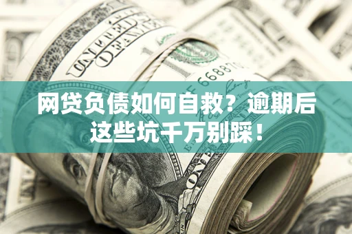 北京网贷负债如何自救？逾期后这些坑千万别踩！