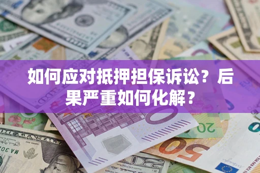 北京如何应对抵押担保诉讼？后果严重如何化解？