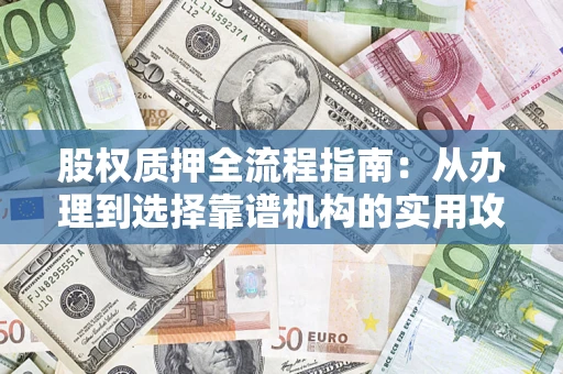 北京股权质押全流程指南：从办理到选择靠谱机构的实用攻略