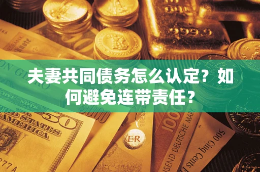 北京夫妻共同债务怎么认定？如何避免连带责任？