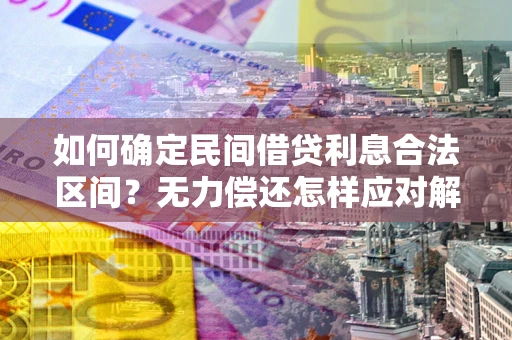 北京如何确定民间借贷利息合法区间？无力偿还怎样应对解决法门？