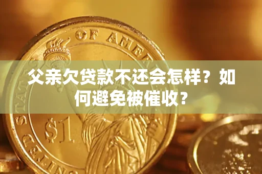 北京父亲欠贷款不还会怎样？如何避免被催收？