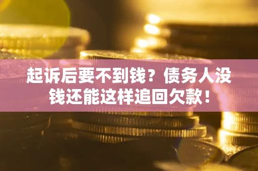 北京起诉后要不到钱？债务人没钱还能这样追回欠款！