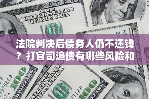 北京法院判决后债务人仍不还钱？打官司追债有哪些风险和技巧？