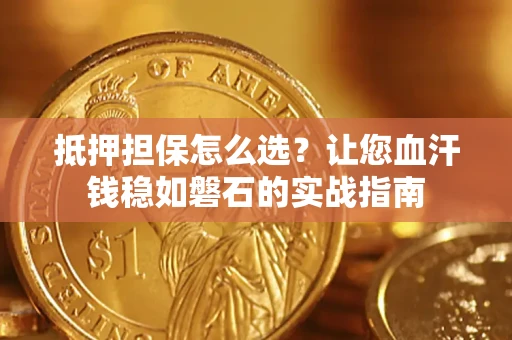 北京抵押担保怎么选？让您血汗钱稳如磐石的实战指南