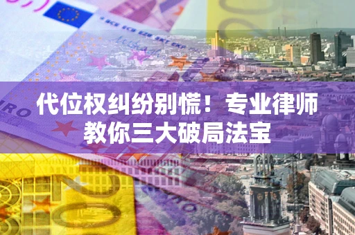北京代位权纠纷别慌！专业律师教你三大破局法宝