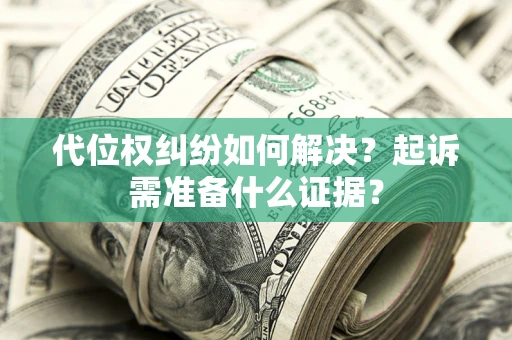 北京代位权纠纷如何解决？起诉需准备什么证据？