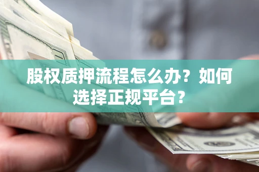 北京股权质押流程怎么办？如何选择正规平台？