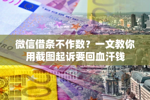 北京微信借条不作数？一文教你用截图起诉要回血汗钱